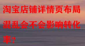 淘寶店鋪詳情頁布局混亂會(huì)不會(huì)影響轉(zhuǎn)化率